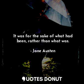  It was for the sake of what had been, rather than what was.... - Jane Austen - Quotes Donut