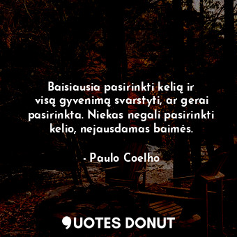  Baisiausia pasirinkti kelią ir visą gyvenimą svarstyti, ar gerai pasirinkta. Nie... - Paulo Coelho - Quotes Donut