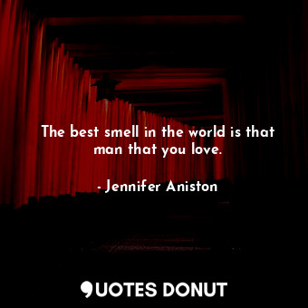  The best smell in the world is that man that you love.... - Jennifer Aniston - Quotes Donut
