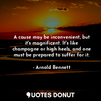  A cause may be inconvenient, but it's magnificent. It's like champagne or high h... - Arnold Bennett - Quotes Donut