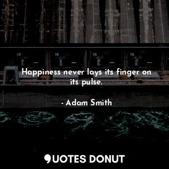  Happiness never lays its finger on its pulse.... - Adam Smith - Quotes Donut