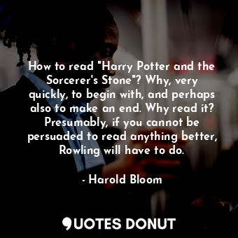 How to read "Harry Potter and the Sorcerer's Stone"? Why, very quickly, to begin with, and perhaps also to make an end. Why read it? Presumably, if you cannot be persuaded to read anything better, Rowling will have to do.