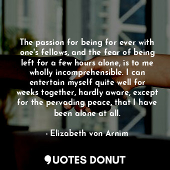  The passion for being for ever with one's fellows, and the fear of being left fo... - Elizabeth von Arnim - Quotes Donut