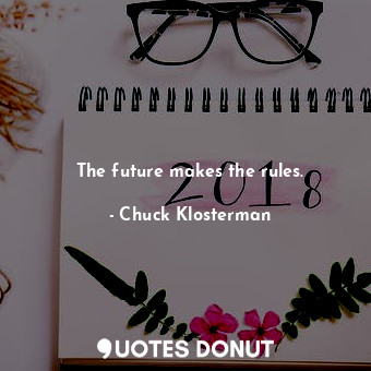  The future makes the rules.... - Chuck Klosterman - Quotes Donut