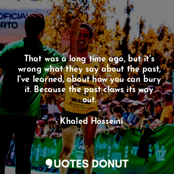  That was a long time ago, but it's wrong what they say about the past, I've lear... - Khaled Hosseini - Quotes Donut