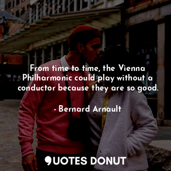  From time to time, the Vienna Philharmonic could play without a conductor becaus... - Bernard Arnault - Quotes Donut
