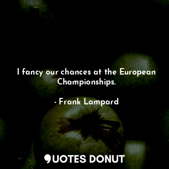  I fancy our chances at the European Championships.... - Frank Lampard - Quotes Donut