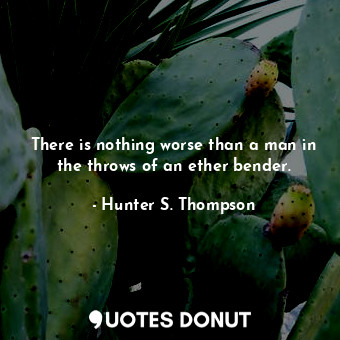  There is nothing worse than a man in the throws of an ether bender.... - Hunter S. Thompson - Quotes Donut