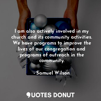  I am also actively involved in my church and its community activities. We have p... - Samuel Wilson - Quotes Donut