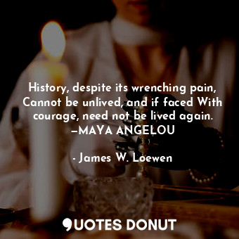  History, despite its wrenching pain, Cannot be unlived, and if faced With courag... - James W. Loewen - Quotes Donut