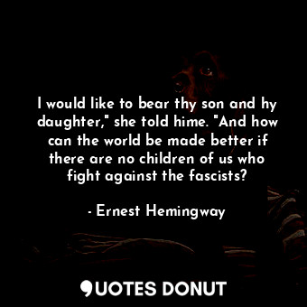 I would like to bear thy son and hy daughter," she told hime. "And how can the world be made better if there are no children of us who fight against the fascists?