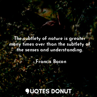  The subtlety of nature is greater many times over than the subtlety of the sense... - Francis Bacon - Quotes Donut
