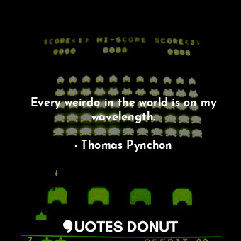  Every weirdo in the world is on my wavelength.... - Thomas Pynchon - Quotes Donut