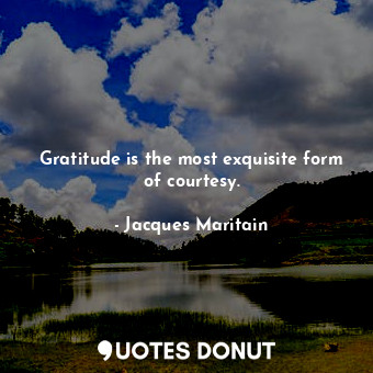  Gratitude is the most exquisite form of courtesy.... - Jacques Maritain - Quotes Donut