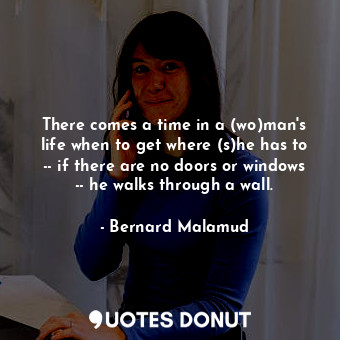  There comes a time in a (wo)man's life when to get where (s)he has to -- if ther... - Bernard Malamud - Quotes Donut