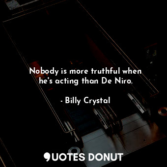  Nobody is more truthful when he&#39;s acting than De Niro.... - Billy Crystal - Quotes Donut