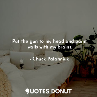  Put the gun to my head and paint walls with my brains.... - Chuck Palahniuk - Quotes Donut