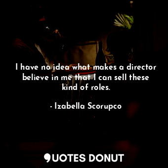  I have no idea what makes a director believe in me that I can sell these kind of... - Izabella Scorupco - Quotes Donut