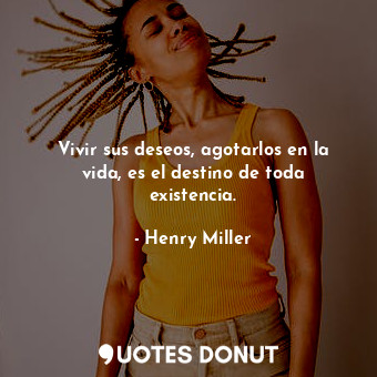  Vivir sus deseos, agotarlos en la vida, es el destino de toda existencia.... - Henry Miller - Quotes Donut