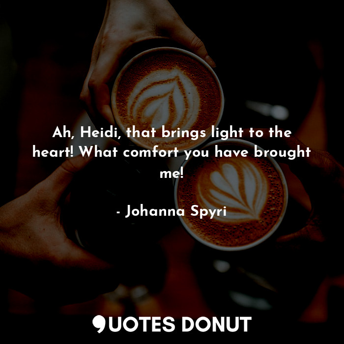  Ah, Heidi, that brings light to the heart! What comfort you have brought me!... - Johanna Spyri - Quotes Donut