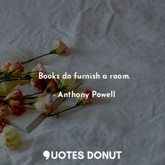  Books do furnish a room.... - Anthony Powell - Quotes Donut