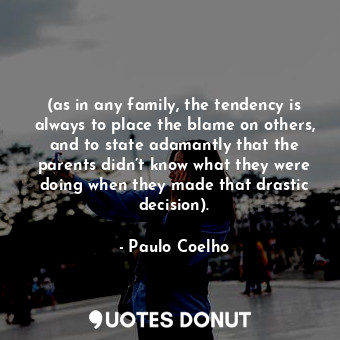  (as in any family, the tendency is always to place the blame on others, and to s... - Paulo Coelho - Quotes Donut