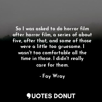 So I was asked to do horror film after horror film, a series of about five, afte... - Fay Wray - Quotes Donut