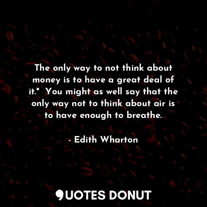  The only way to not think about money is to have a great deal of it."  You might... - Edith Wharton - Quotes Donut