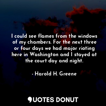  I could see flames from the windows of my chambers. For the next three or four d... - Harold H. Greene - Quotes Donut