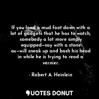  If you load a mud foot down with a lot of gadgets that he has to watch, somebody... - Robert A. Heinlein - Quotes Donut