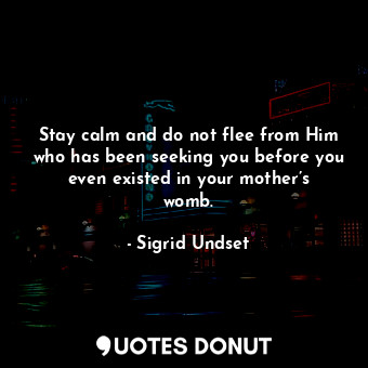  Stay calm and do not flee from Him who has been seeking you before you even exis... - Sigrid Undset - Quotes Donut