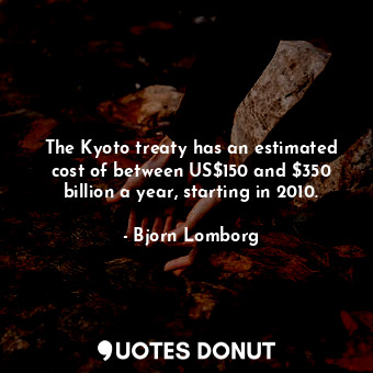 The Kyoto treaty has an estimated cost of between US$150 and $350 billion a year, starting in 2010.