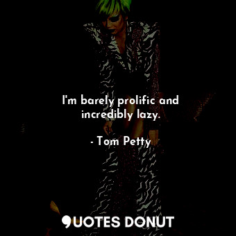  I&#39;m barely prolific and incredibly lazy.... - Tom Petty - Quotes Donut