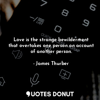  Love is the strange bewilderment that overtakes one person on account of another... - James Thurber - Quotes Donut