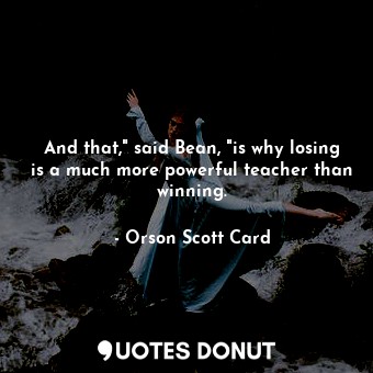  And that," said Bean, "is why losing is a much more powerful teacher than winnin... - Orson Scott Card - Quotes Donut