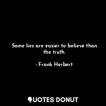 Some lies are easier to believe than the truth.