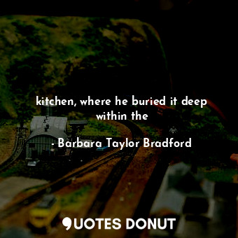  kitchen, where he buried it deep within the... - Barbara Taylor Bradford - Quotes Donut