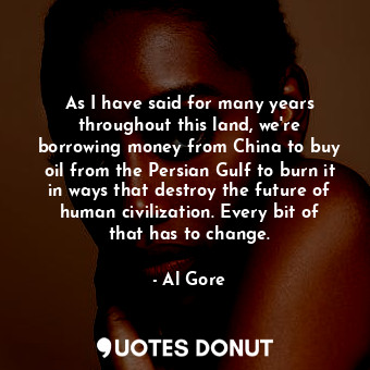  As I have said for many years throughout this land, we&#39;re borrowing money fr... - Al Gore - Quotes Donut