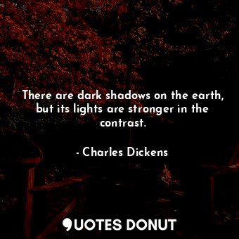  There are dark shadows on the earth, but its lights are stronger in the contrast... - Charles Dickens - Quotes Donut