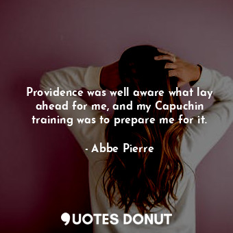  Providence was well aware what lay ahead for me, and my Capuchin training was to... - Abbe Pierre - Quotes Donut