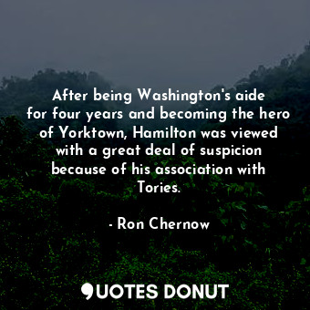  After being Washington&#39;s aide for four years and becoming the hero of Yorkto... - Ron Chernow - Quotes Donut