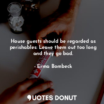  House guests should be regarded as perishables: Leave them out too long and they... - Erma Bombeck - Quotes Donut