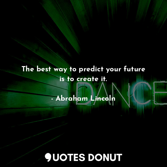  The best way to predict your future is to create it.... - Abraham Lincoln - Quotes Donut