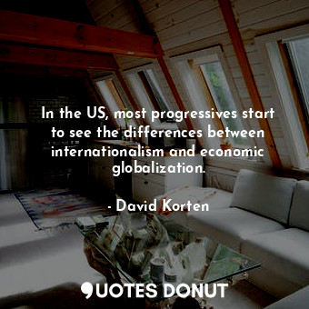  In the US, most progressives start to see the differences between internationali... - David Korten - Quotes Donut