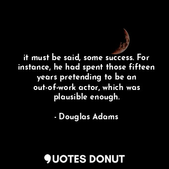  it must be said, some success. For instance, he had spent those fifteen years pr... - Douglas Adams - Quotes Donut