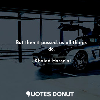  But then it passed, as all things do.... - Khaled Hosseini - Quotes Donut