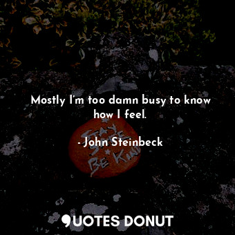  Mostly I’m too damn busy to know how I feel.... - John Steinbeck - Quotes Donut