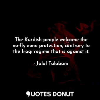 The Kurdish people welcome the no-fly zone protection, contrary to the Iraqi regime that is against it.