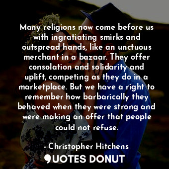  Many religions now come before us with ingratiating smirks and outspread hands, ... - Christopher Hitchens - Quotes Donut