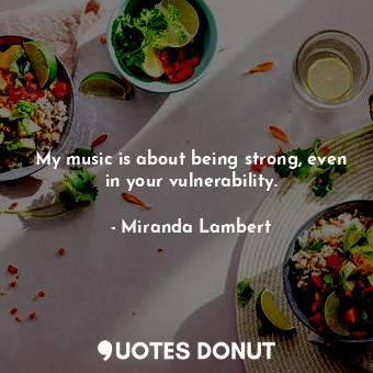  My music is about being strong, even in your vulnerability.... - Miranda Lambert - Quotes Donut
